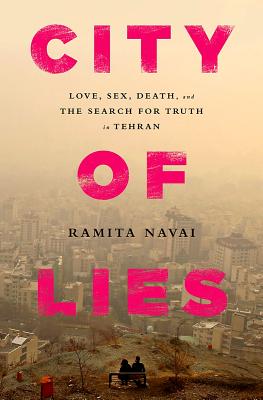 City of Lies: Love, Sex, Death, and the Search for Truth in Tehran - Navai, Ramita