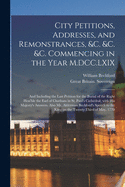 City Petitions, Addresses, and Remonstrances, &c. &c. &c. Commencing in the Year M.DCC.LXIX [microform]: and Including the Last Petition for the Burial of the Right Hon'ble the Earl of Chatham in St. Paul's Cathedral, With His Majesty's Answers. Also...