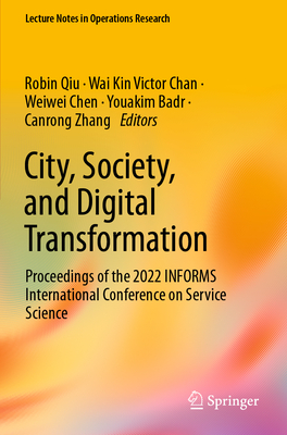 City, Society, and Digital Transformation: Proceedings of the 2022 INFORMS International Conference on Service Science - Qiu, Robin (Editor), and Chan, Wai Kin Victor (Editor), and Chen, Weiwei (Editor)