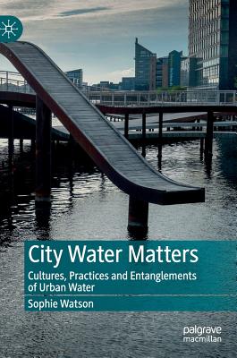 City Water Matters: Cultures, Practices and Entanglements of Urban Water - Watson, Sophie