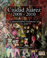 Ciudad Jurez 2008 - 2010: A photographic testimony of our pain