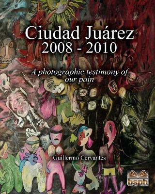 Ciudad Jurez 2008 - 2010: A photographic testimony of our pain - Cervantes, Guillermo