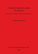 Ciudad y Territorio Entre Los Mayas: Historia de Las Teor?as Sobre El Espacio Urbano