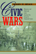 Civic Wars: Democracy and Public Life in the American City During the Nineteenth Century - Ryan, Mary P