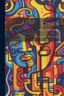 Civics: The Community and the Citizen - Dunn, Arthur William