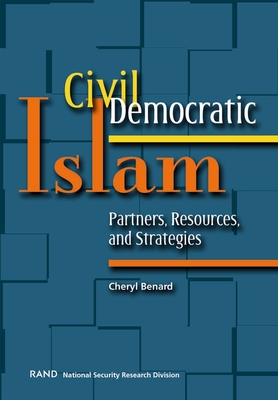 Civil Democratic Islam: Partners, Resources, and Strategies - Benard, Cheryl