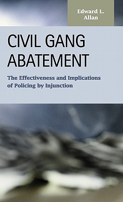 Civil Gang Abatement: The Effectiveness and Implications of Policing by Injunction - Allan, Edward L