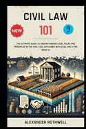 Civil Law 101: The Ultimate Guide to Understanding Legal Rules and Principles in the Civil Code Explained with Ease Like a Pro (Book 9).