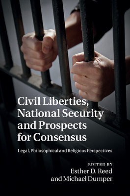 Civil Liberties, National Security and Prospects for Consensus: Legal, Philosophical and Religious Perspectives - Reed, Esther D. (Editor), and Dumper, Michael (Editor)