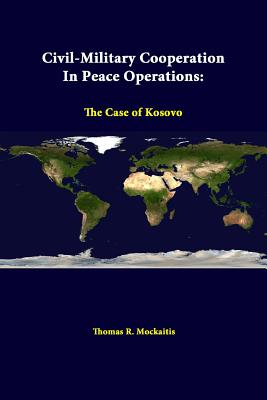 Civil-Military Cooperation In Peace Operations: The Case Of Kosovo - Mockaitis, Thomas R, and Institute, Strategic Studies