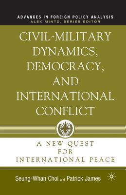 Civil-Military Dynamics, Democracy, and International Conflict: A New Quest for International Peace - James, P, and Choi, S