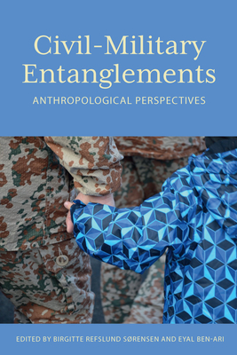 Civil-Military Entanglements: Anthropological Perspectives - Srensen, Birgitte Refslund (Editor), and Ben-Ari, Eyal (Editor)