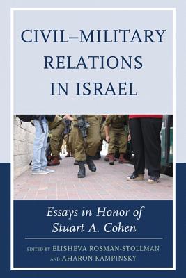 Civil-Military Relations in Israel: Essays in Honor of Stuart A. Cohen - Rosman-Stollman, Elisheva (Contributions by), and Kampinsky, Aharon (Contributions by), and Barak, Oren (Contributions by)