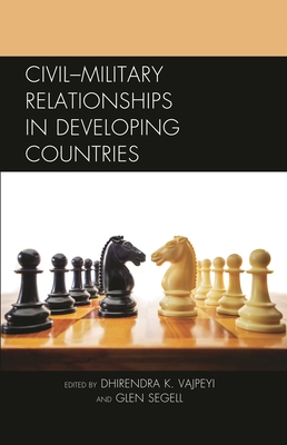 Civil-Military Relationships in Developing Countries - Vajpeyi, Dhirendra K. (Contributions by), and Segell, Glen (Contributions by), and Agbese, Pita Ogaba (Contributions by)