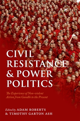 Civil Resistance and Power Politics: The Experience of Non-violent Action from Gandhi to the Present - Roberts, Adam (Editor), and Garton Ash, Timothy (Editor)