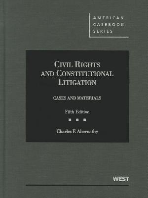 Civil Rights and Constitutional Litigation: Cases and Materials - Abernathy, Charles F