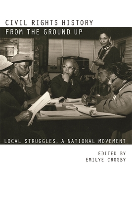 Civil Rights History from the Ground Up: Local Struggles, a National Movement - Crosby, Emilye (Editor)