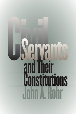 Civil Servants and Their Constitutions - Rohr, John A