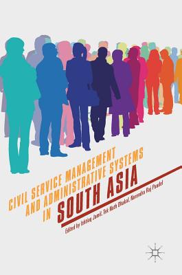 Civil Service Management and Administrative Systems in South Asia - Jamil, Ishtiaq (Editor), and Dhakal, Tek Nath (Editor), and Paudel, Narendra Raj (Editor)