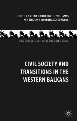 Civil Society and Transitions in the Western Balkans - Bojicic-Dzelilovic, V (Editor), and Ker-Lindsay, J (Editor), and Kostovicova, D (Editor)