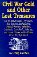 Civil War Gold and Other Lost Treasures: On Treasures the Trail of Various Grey Ghosts, Blue Bummers, Bushwackers, Blockade Runners, Jawhawkers, Mossbacks, Copperheads Scalawags and Honest Citizen and the Hidden Treasures They Left Behind.