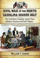 Civil War in the North Carolina Quaker Belt: The Confederate Campaign Against Peace Agitators, Deserters and Draft Dodgers