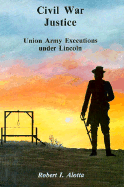 Civil War Justice: Union Army Executions Under Lincoln - Alotta, Robert I