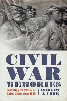 Civil War Memories: Contesting the Past in the United States Since 1865 - Cook, Robert J