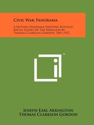Civil War Panorama: A Moving Panorama Painting Entitled Battle Scenes Of The Rebellion By Thomas Clarkson Gordon, 1841-1922 - Arrington, Joseph Earl, and Gordon, Thomas Clarkson, and Shelley, Donald A (Foreword by)