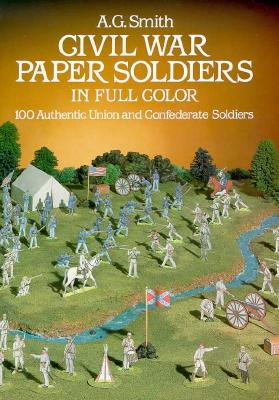 Civil War Paper Soldiers in Full Color: 100 Authentic Union and Confederate Soldiers - Smith, A G