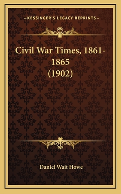 Civil War Times, 1861-1865 (1902) - Howe, Daniel Wait