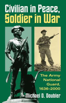 Civilian in Peace, Soldier in War: The Army National Guard, 1636-2000 - Doubler, Michael D