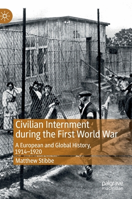 Civilian Internment during the First World War: A European and Global History, 1914-1920 - Stibbe, Matthew