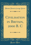 Civilisation in Britain, 2000 B. C (Classic Reprint)