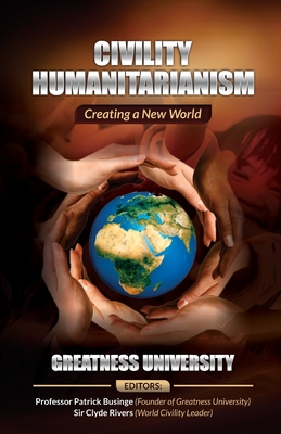 Civility Humanitarianism: Creating a New World - Businge, Patrick (Editor), and Rivers, Clyde (Editor), and University, Greatness