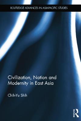 Civilization, Nation and Modernity in East Asia - Shih, Chih-Yu
