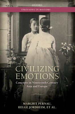 Civilizing Emotions: Concepts in Nineteenth Century Asia and Europe - Pernau, Margrit, and Jordheim, Helge, and Bashkin, Orit