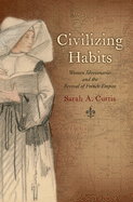 Civilizing habits: women missionaries and the revival of French empire