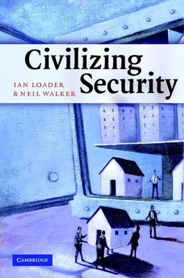 Civilizing Security - Loader, Ian, and Walker, Neil