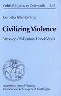 Civilizing Violence: Satyrs on 6th-Century Greek Vases. Ubersetzt Aus Dem Italienischen Von Eric Charles de Sena - Isler-Kerenyi, Cornelia