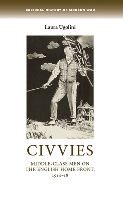 Civvies: Middle "class Men on the English Home Front, 1914 "18 - Ugolini, Laura