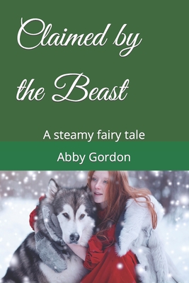 Claimed by the Beast: A steamy fairy tale - Gordon, Abby