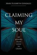 Claiming My Soul: My Journey From Good To Grand