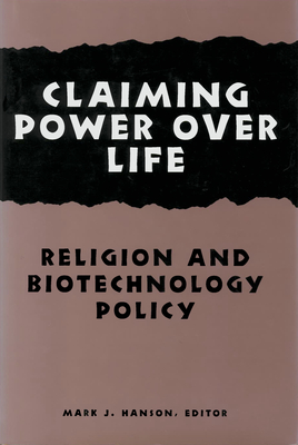 Claiming Power Over Life: Religion and Biotechnology Policy - Hanson, Mark J (Contributions by), and Campbell, Courtney Scott (Contributions by), and Chapman, Audrey R (Contributions by)