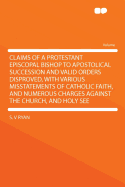 Claims of a Protestant Episcopal Bishop to Apostolical Succession and Valid Orders Disproved, with Various Misstatements of Catholic Faith, and Numerous Charges Against the Church, and Holy See