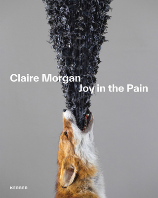 Claire Morgan: Joy in the Pain - Jahn, Andrea (Text by), and Stiftung Saarlndischer Kulturbesitz, and Fite-Wassilak, Chris (Text by)