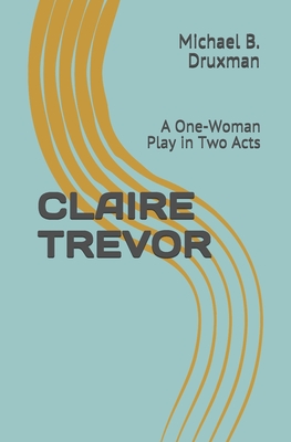 Claire Trevor: A One-Woman Play in Two Acts - Druxman, Michael B