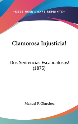 Clamorosa Injusticia!: DOS Sentencias Escandalosas! (1873) - Olaechea, Manuel P