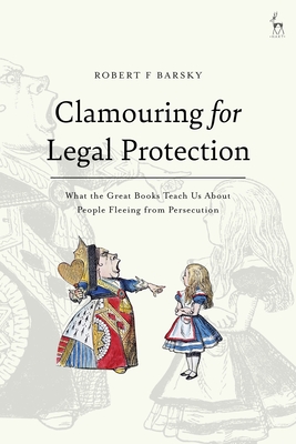 Clamouring for Legal Protection: What the Great Books Teach Us about People Fleeing from Persecution - Barsky, Robert F