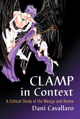 CLAMP in Context: A Critical Study of the Manga and Anime - Cavallaro, Dani